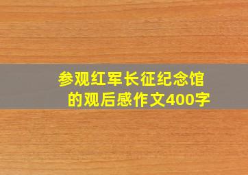 参观红军长征纪念馆的观后感作文400字