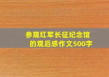 参观红军长征纪念馆的观后感作文500字