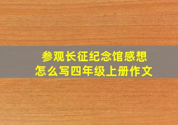 参观长征纪念馆感想怎么写四年级上册作文