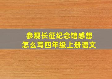 参观长征纪念馆感想怎么写四年级上册语文