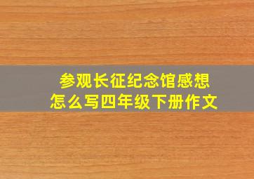 参观长征纪念馆感想怎么写四年级下册作文