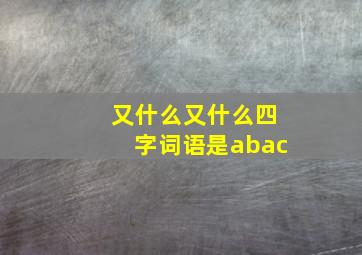 又什么又什么四字词语是abac