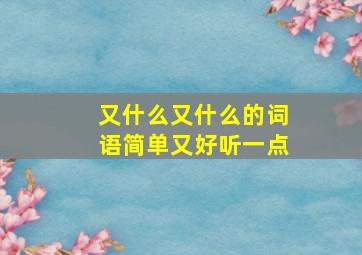 又什么又什么的词语简单又好听一点