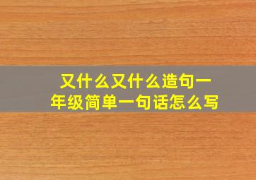 又什么又什么造句一年级简单一句话怎么写