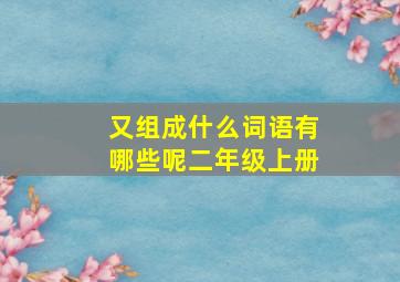 又组成什么词语有哪些呢二年级上册