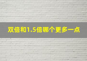 双倍和1.5倍哪个更多一点