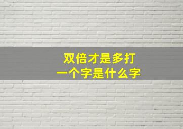 双倍才是多打一个字是什么字