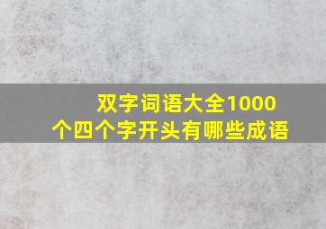 双字词语大全1000个四个字开头有哪些成语