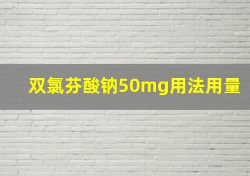 双氯芬酸钠50mg用法用量