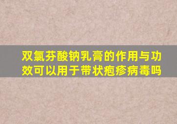 双氯芬酸钠乳膏的作用与功效可以用于带状疱疹病毒吗