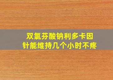 双氯芬酸钠利多卡因针能维持几个小时不疼