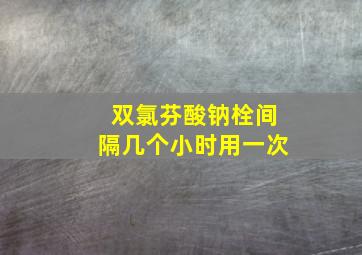 双氯芬酸钠栓间隔几个小时用一次