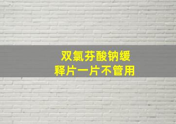 双氯芬酸钠缓释片一片不管用