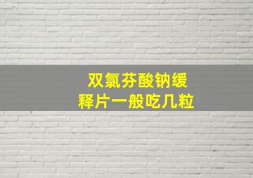 双氯芬酸钠缓释片一般吃几粒