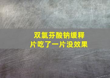 双氯芬酸钠缓释片吃了一片没效果