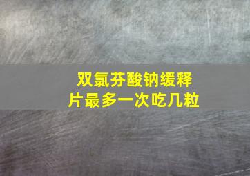 双氯芬酸钠缓释片最多一次吃几粒