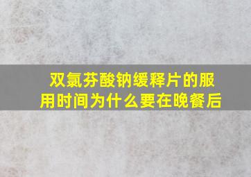 双氯芬酸钠缓释片的服用时间为什么要在晚餐后