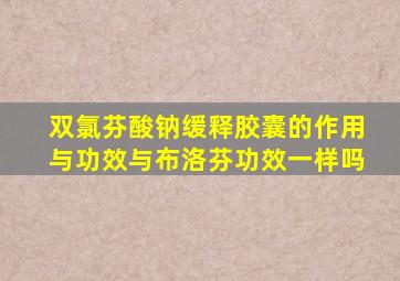 双氯芬酸钠缓释胶囊的作用与功效与布洛芬功效一样吗