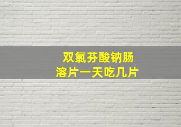 双氯芬酸钠肠溶片一天吃几片