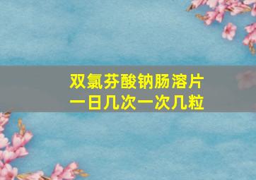 双氯芬酸钠肠溶片一日几次一次几粒