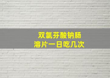 双氯芬酸钠肠溶片一日吃几次