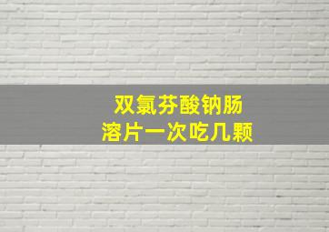 双氯芬酸钠肠溶片一次吃几颗