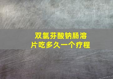 双氯芬酸钠肠溶片吃多久一个疗程