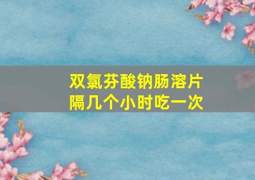 双氯芬酸钠肠溶片隔几个小时吃一次