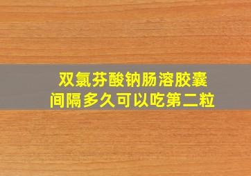 双氯芬酸钠肠溶胶囊间隔多久可以吃第二粒