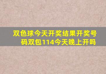 双色球今天开奖结果开奖号码双包114今天晚上开吗