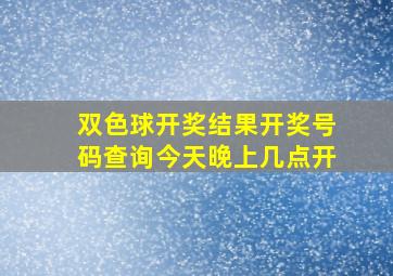 双色球开奖结果开奖号码查询今天晚上几点开