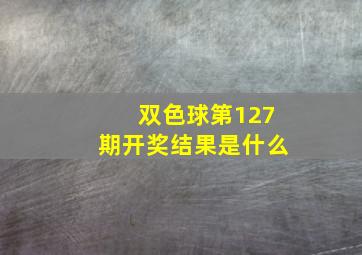 双色球第127期开奖结果是什么