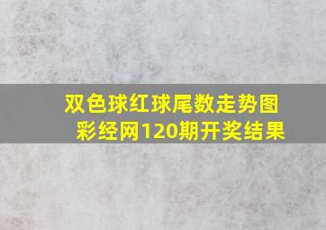 双色球红球尾数走势图彩经网120期开奖结果