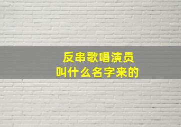 反串歌唱演员叫什么名字来的