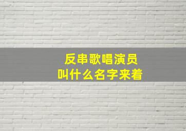 反串歌唱演员叫什么名字来着