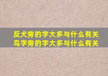 反犬旁的字大多与什么有关鸟字旁的字大多与什么有关