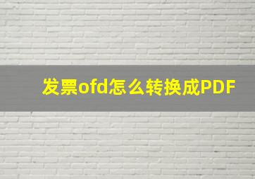 发票ofd怎么转换成PDF