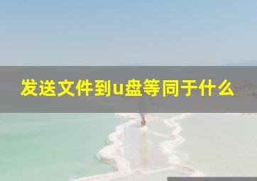 发送文件到u盘等同于什么