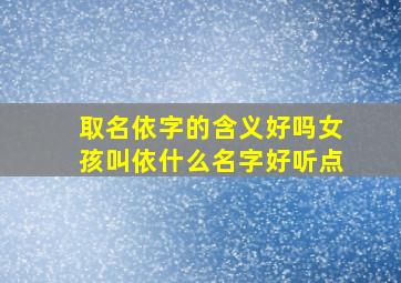 取名依字的含义好吗女孩叫依什么名字好听点