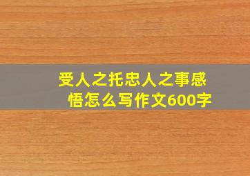 受人之托忠人之事感悟怎么写作文600字