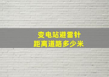 变电站避雷针距离道路多少米