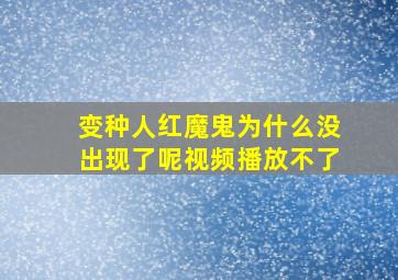 变种人红魔鬼为什么没出现了呢视频播放不了