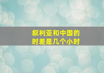 叙利亚和中国的时差是几个小时