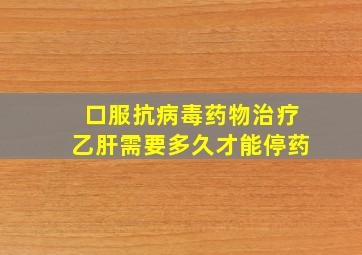 口服抗病毒药物治疗乙肝需要多久才能停药