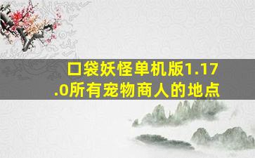 口袋妖怪单机版1.17.0所有宠物商人的地点