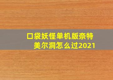 口袋妖怪单机版奈特美尔洞怎么过2021