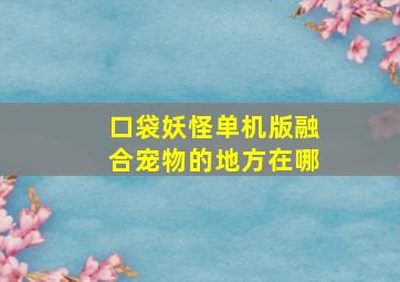 口袋妖怪单机版融合宠物的地方在哪