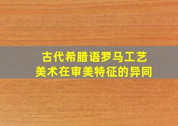 古代希腊语罗马工艺美术在审美特征的异同