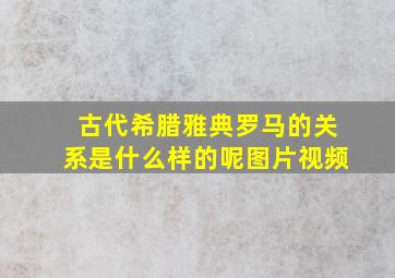 古代希腊雅典罗马的关系是什么样的呢图片视频