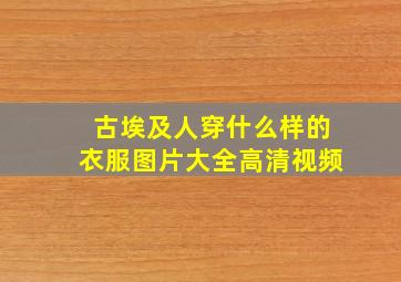 古埃及人穿什么样的衣服图片大全高清视频